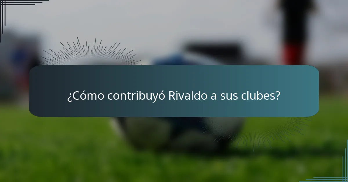 ¿Cómo contribuyó Rivaldo a sus clubes?