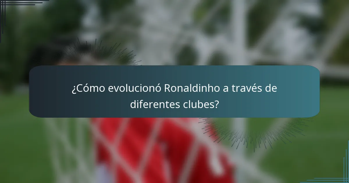 ¿Cómo evolucionó Ronaldinho a través de diferentes clubes?