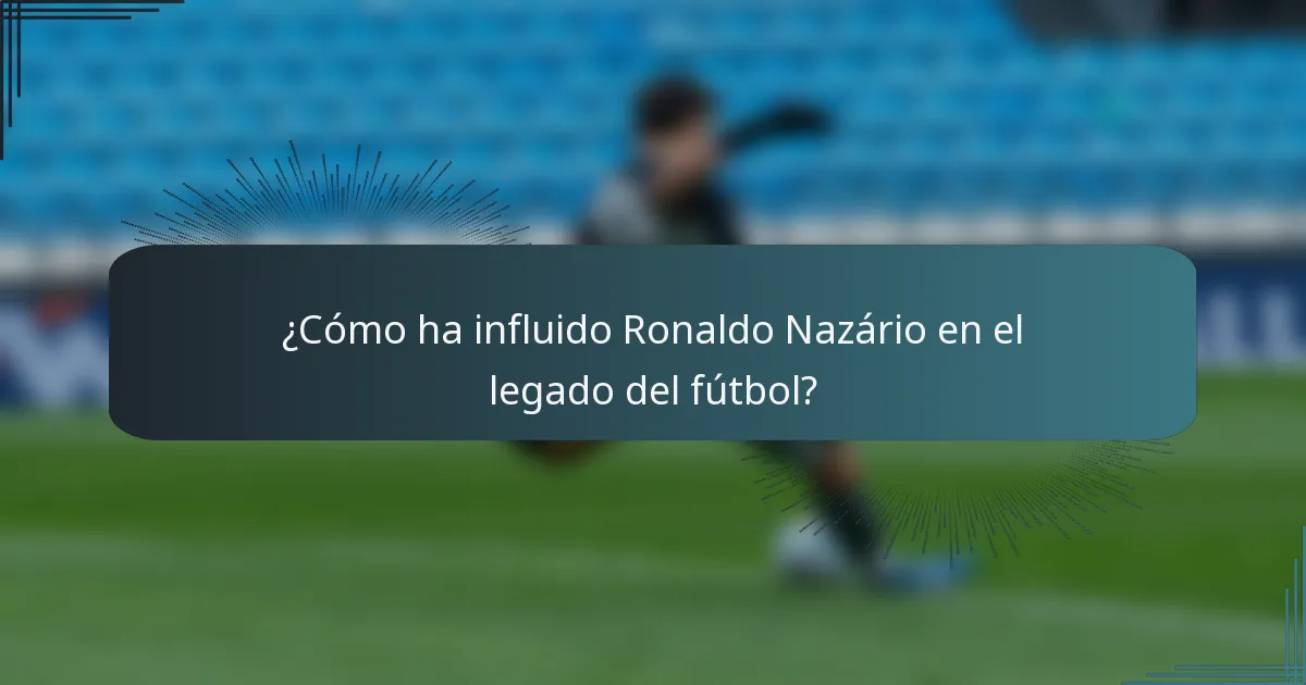 ¿Cómo ha influido Ronaldo Nazário en el legado del fútbol?