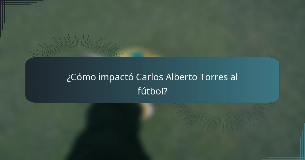 ¿Cómo impactó Carlos Alberto Torres al fútbol?