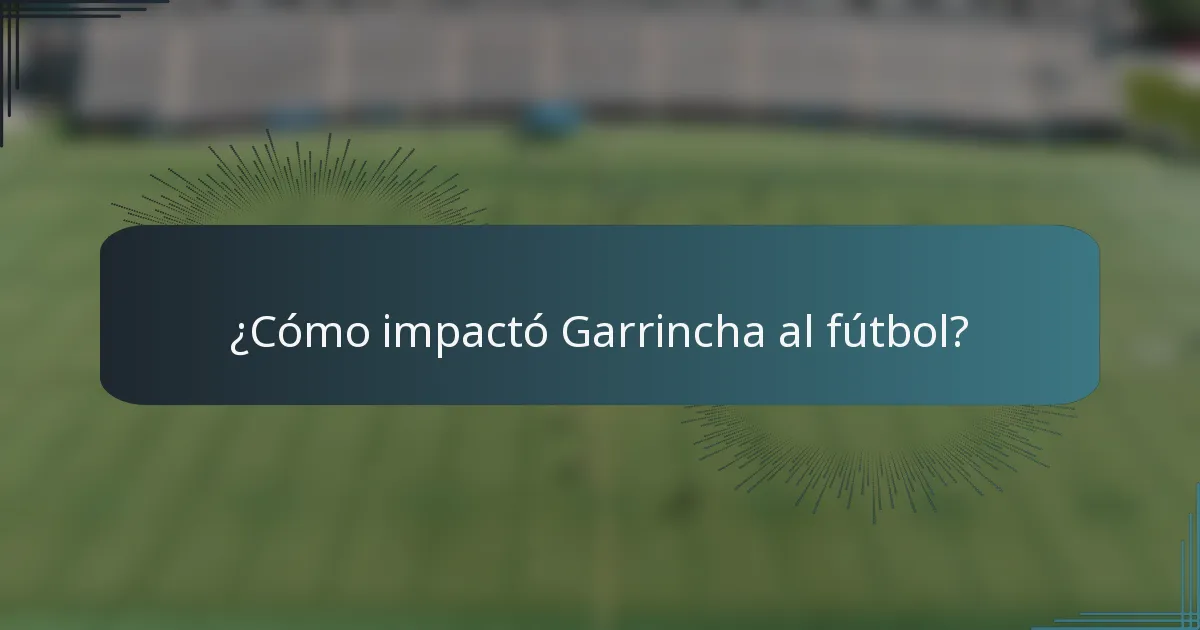 ¿Cómo impactó Garrincha al fútbol?
