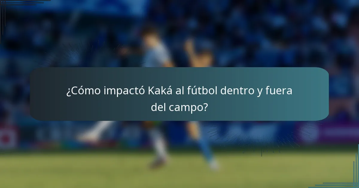 ¿Cómo impactó Kaká al fútbol dentro y fuera del campo?