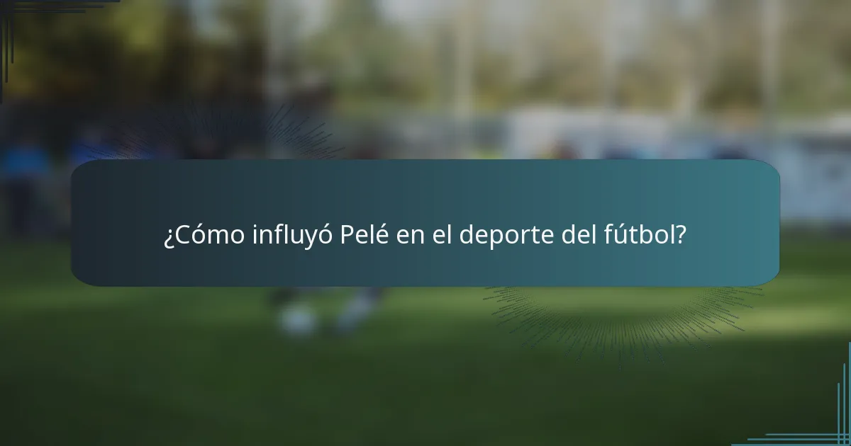 ¿Cómo influyó Pelé en el deporte del fútbol?