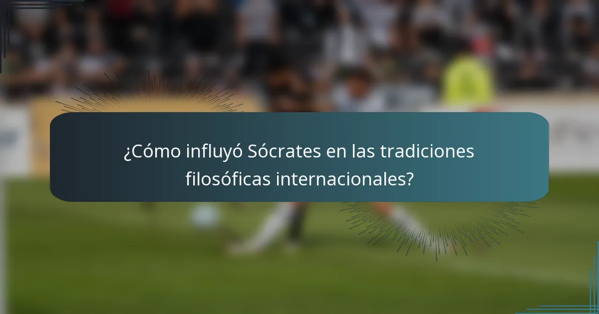 ¿Cómo influyó Sócrates en las tradiciones filosóficas internacionales?