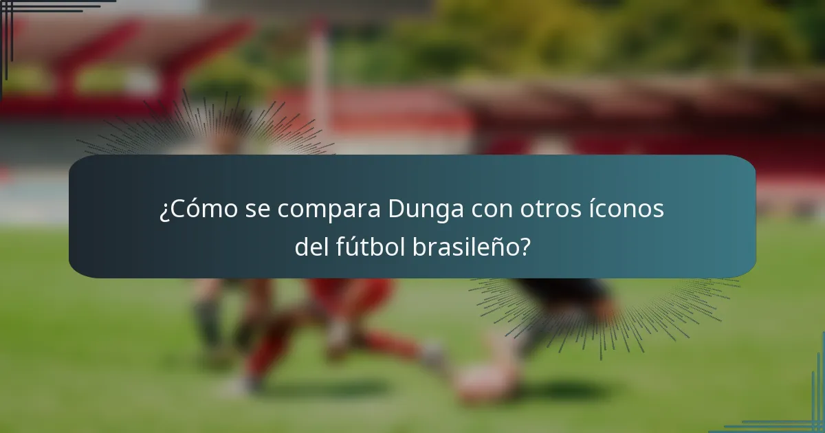 ¿Cómo se compara Dunga con otros íconos del fútbol brasileño?