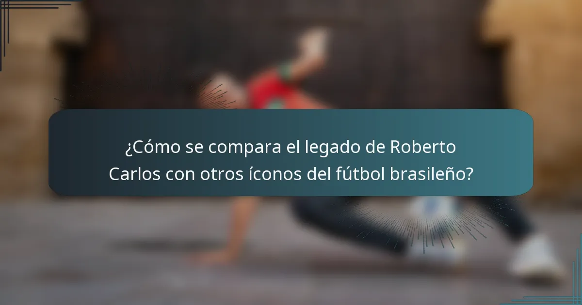 ¿Cómo se compara el legado de Roberto Carlos con otros íconos del fútbol brasileño?