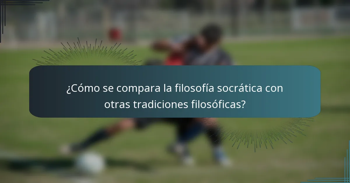 ¿Cómo se compara la filosofía socrática con otras tradiciones filosóficas?