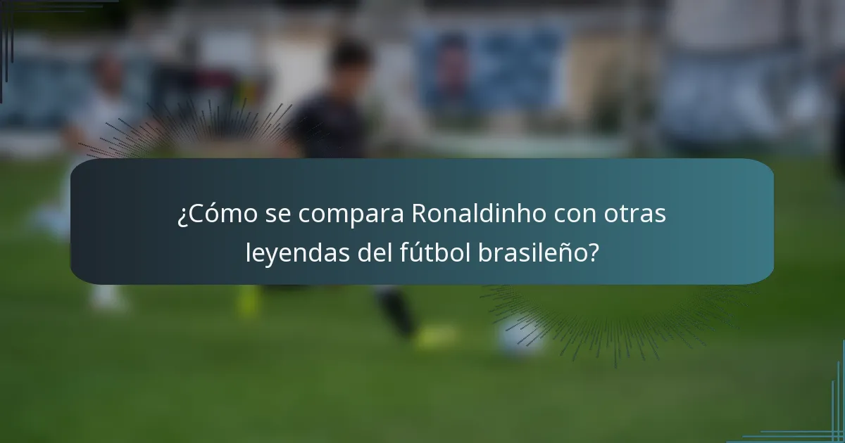 ¿Cómo se compara Ronaldinho con otras leyendas del fútbol brasileño?