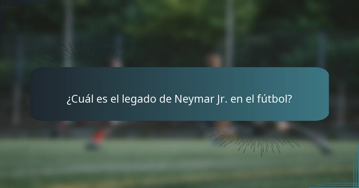 ¿Cuál es el legado de Neymar Jr. en el fútbol?