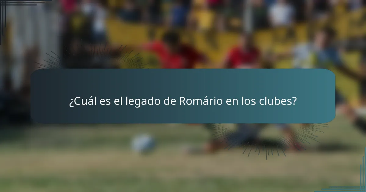 ¿Cuál es el legado de Romário en los clubes?