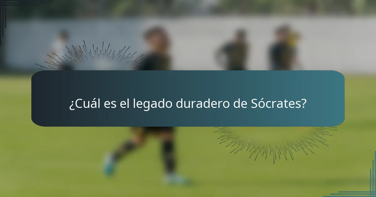 ¿Cuál es el legado duradero de Sócrates?