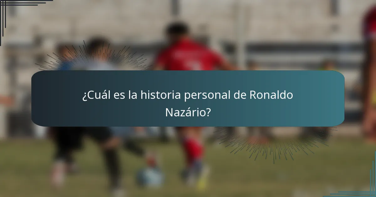 ¿Cuál es la historia personal de Ronaldo Nazário?