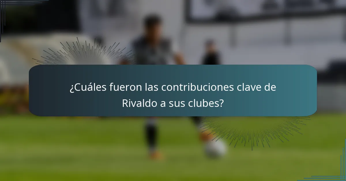 ¿Cuáles fueron las contribuciones clave de Rivaldo a sus clubes?