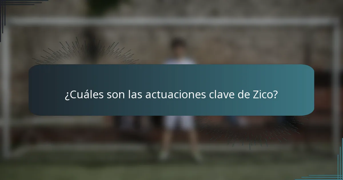 ¿Cuáles son las actuaciones clave de Zico?