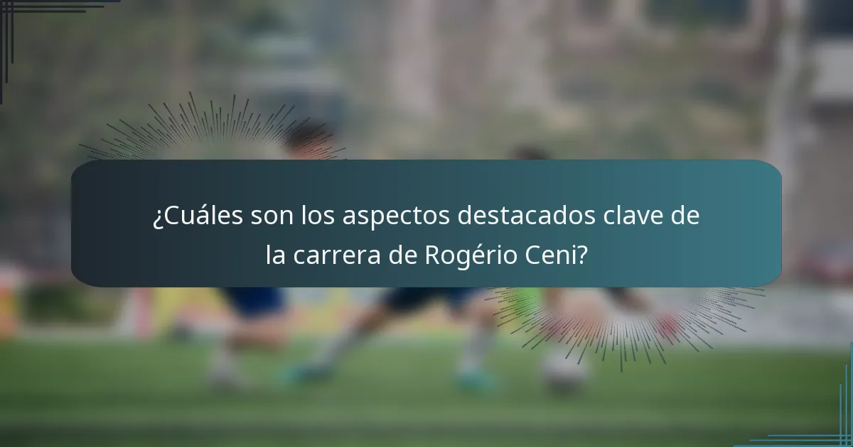 ¿Cuáles son los aspectos destacados clave de la carrera de Rogério Ceni?
