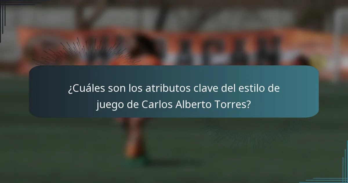 ¿Cuáles son los atributos clave del estilo de juego de Carlos Alberto Torres?
