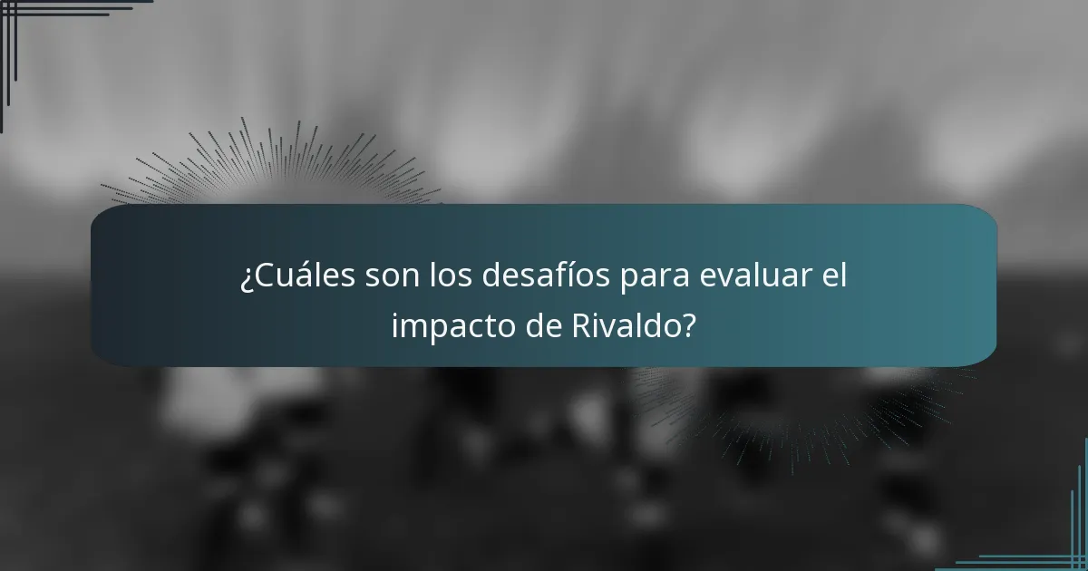 ¿Cuáles son los desafíos para evaluar el impacto de Rivaldo?