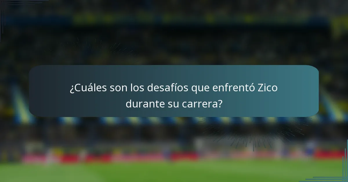 ¿Cuáles son los desafíos que enfrentó Zico durante su carrera?