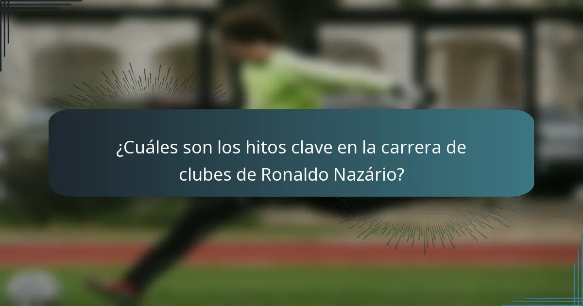 ¿Cuáles son los hitos clave en la carrera de clubes de Ronaldo Nazário?