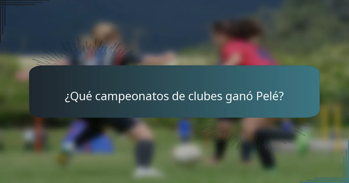 ¿Qué campeonatos de clubes ganó Pelé?