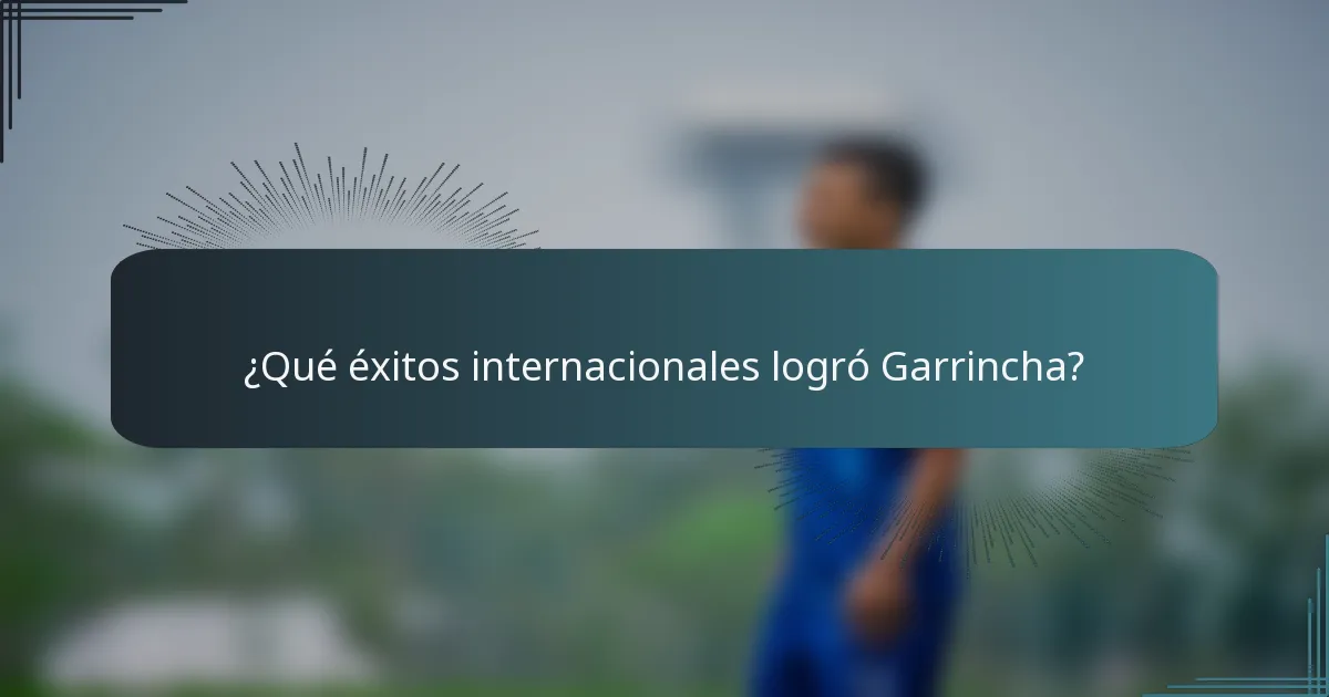¿Qué éxitos internacionales logró Garrincha?