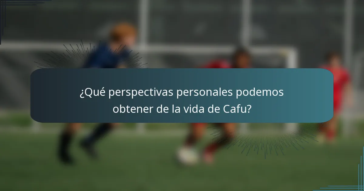 ¿Qué perspectivas personales podemos obtener de la vida de Cafu?